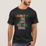 Admit It You Love Science Bruh Student School Joke T-Shirt<br><div class="desc">Admit It You Love Science Bruh Student School Joke Women Men</div>