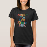 Admit It You Love Science Bruh Student School Joke T-Shirt<br><div class="desc">Admit It You Love Science Bruh Student School Joke Women Men</div>