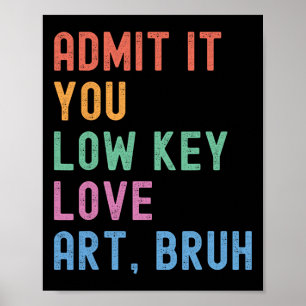 Admit It You Low Key Love Art Bruh Funny Artist Ar Poster