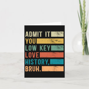 Admit It You Low Key Love History Bruh Funny Histo Card