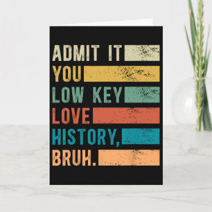 Admit It You Low Key Love History Bruh Funny Histo Card