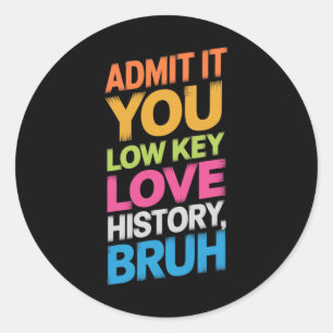 Admit It You Low Key Love History Bruh Funny Histo Classic Round Sticker