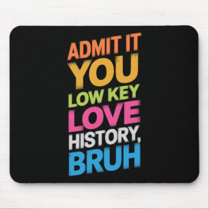 Admit It You Low Key Love History Bruh Funny Histo Mouse Pad