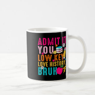 Admit It You Low Key Love History Bruh Teacher Coffee Mug