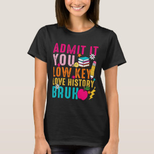 Admit It You Low Key Love History Bruh Teacher  T-Shirt