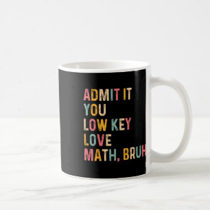 Admit It You Low Key Love Math Bruh Funny Math Tea Coffee Mug