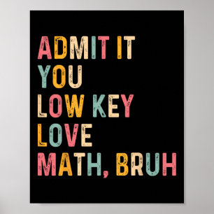 Admit It You Low Key Love Math Bruh Funny Math Tea Poster