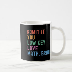 Admit It You Low Key Love Math Bruh Teacher Funny  Coffee Mug