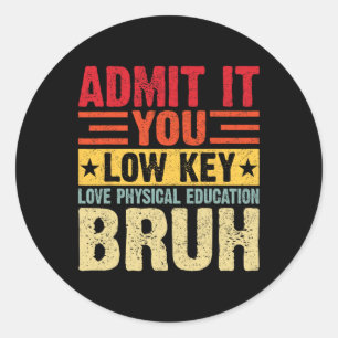 Admit It You Low Key Love Physical Education Bruh Classic Round Sticker