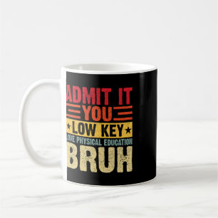 Admit It You Low Key Love Physical Education Bruh Coffee Mug