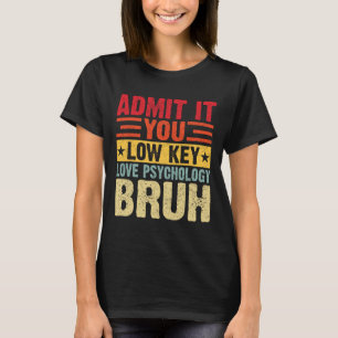 Admit It You Low Key Love Psychology Bruh Funny Te T-Shirt