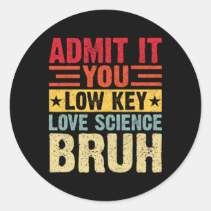 Admit It You Low Key Love Science Bruh Funny Teach Classic Round Sticker