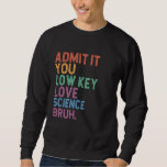Admit It You Low Key Love Science Bruh Science Tea Sweatshirt<br><div class="desc">Admit It You Low Key Love Science Bruh Science Teacher</div>