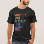 Admit It You Low Key Love Science Bruh Science Tea T-Shirt<br><div class="desc">Admit It You Low Key Love Science Bruh Science Teacher</div>