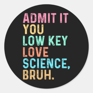 Admit It You Low Key Love Science Bruh Scientist T Classic Round Sticker