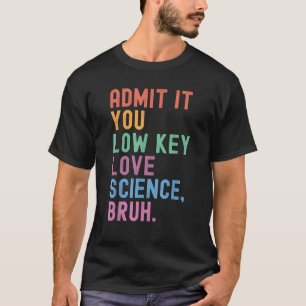 Admit It You Low Key Love Science Bruh Scientist T-Shirt