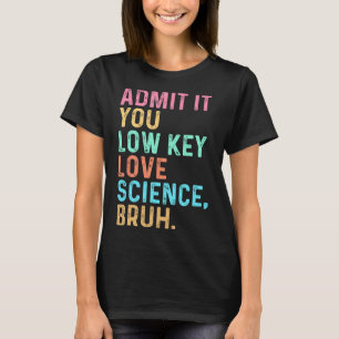 Admit It You Low Key Love Science Bruh Scientist T T-Shirt