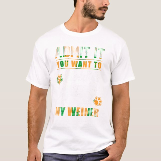 Admit it you want to hold my weiner Tshirts (Front)