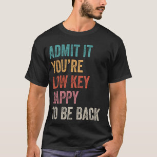 Admit It You'll Low Key Happy To Be Back Funny Tea T-Shirt