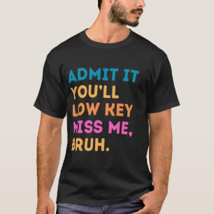 Admit It You'll Low Key Miss Me Bruh Funny Bruh Te T-Shirt