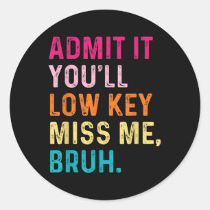 Admit It Youll Low Key Miss Me Bruh Funny Bruh Tea Classic Round Sticker