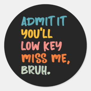 Admit It Youll Low Key Miss Me Bruh Funny Bruh Tea Classic Round Sticker