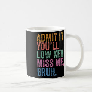 Admit It Youll Low Key Miss Me Bruh Funny Bruh Tea Coffee Mug