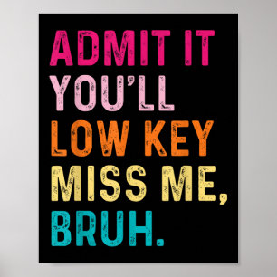 Admit It Youll Low Key Miss Me Bruh Funny Bruh Tea Poster