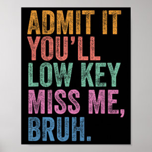 Admit It Youll Low Key Miss Me Bruh Funny Bruh Tea Poster