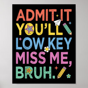 Admit It Youll Low Key Miss Me Bruh Funny Bruh Tea Poster