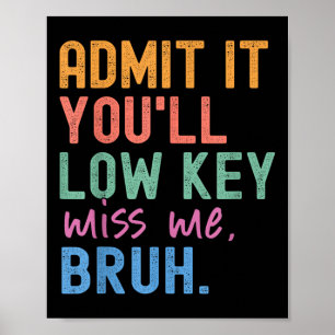 Admit It Youll Low Key Miss Me Bruh Funny Bruh Tea Poster