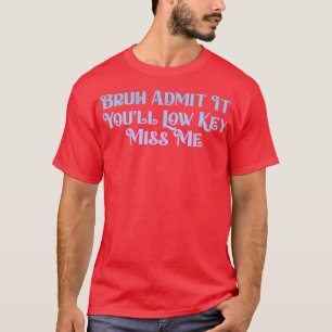 Admit It Youll Low Key Miss Me Bruh Funny Bruh Tea T-Shirt