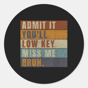 Admit It Youll Low Key Miss Me Bruh Funny Teacher  Classic Round Sticker