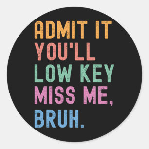 Admit It You'll Low Key Miss Me Bruh Funny Women M Classic Round Sticker