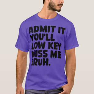 Admit It Youll Low Key Miss Me Bruh T-Shirt