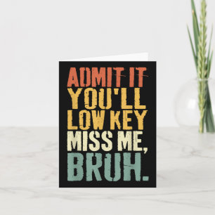 Admit It Youll Low Key Miss Me Bruh Teacher Funny Card
