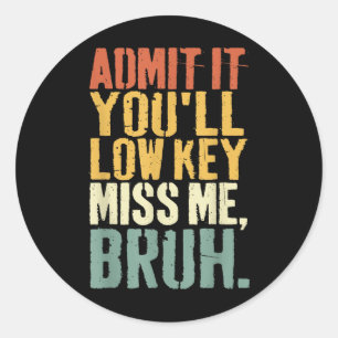 Admit It Youll Low Key Miss Me Bruh Teacher Funny Classic Round Sticker