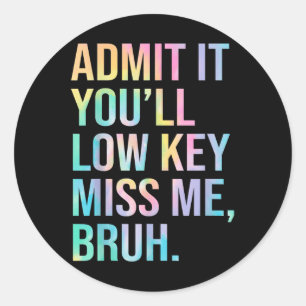 Admit It Youll Low Key Miss Me Bruh Teacher Last D Classic Round Sticker