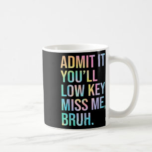 Admit It Youll Low Key Miss Me Bruh Teacher Last D Coffee Mug