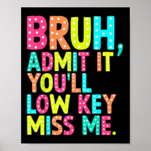 Admit It Youll Low Key Miss Me Bruh Teacher Last D Poster