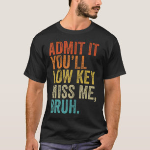 Admit It You'Ll Low Key Miss Me Bruh Teachers  T-Shirt