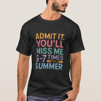 Admit It You'll Miss Me 6-7 Times This Summer T-Shirt