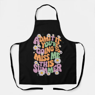 Admit It You're Going To Miss Me This Summer Apron
