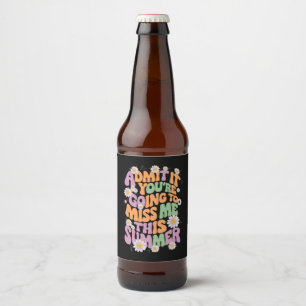 Admit It You're Going To Miss Me This Summer Beer Bottle Label
