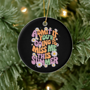 Admit It You're Going To Miss Me This Summer Ceramic Ornament