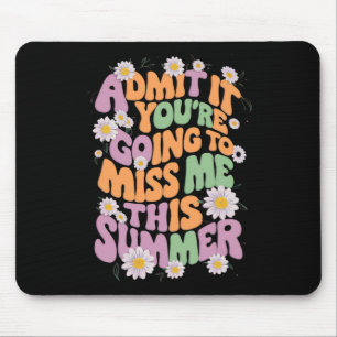 Admit It You're Going To Miss Me This Summer Mouse Pad