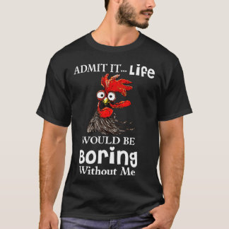 Admit Itnewnewnew Life Would Be Boring Without Me  T-Shirt