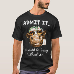 Admit Life Would Be Boring Without Me Heifer Cow T-Shirt