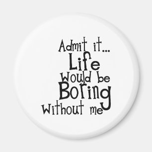 ADMIT LIFE WOULD BORING WITHOUT MEE FUNNY LAUGHS MAGNET