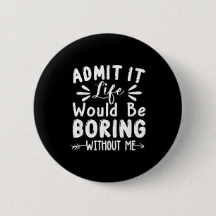 Admit Me Saying Would Life It Boring 6 Cm Round Badge